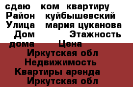 сдаю 1 ком. квартиру.  › Район ­ куйбышевский › Улица ­ мария-цуканова › Дом ­ 8/11 › Этажность дома ­ 5 › Цена ­ 10 000 - Иркутская обл. Недвижимость » Квартиры аренда   . Иркутская обл.